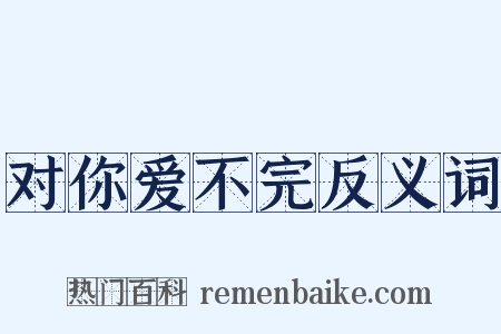 对你爱不完反义词是什么意思的图片